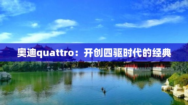 奥迪quattro：开创四驱时代的经典