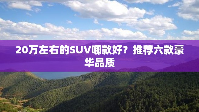 20万左右的SUV哪款好？推荐六款豪华品质