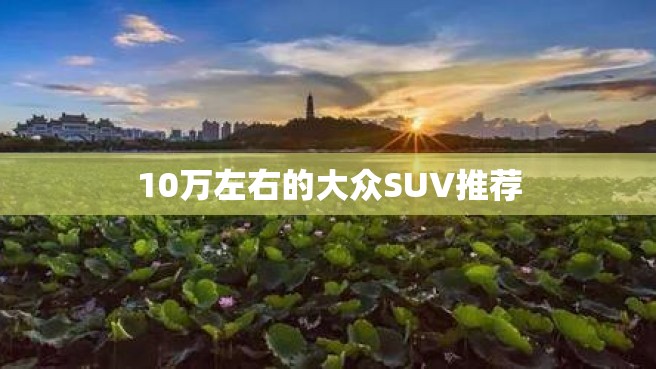 10万左右的大众SUV推荐