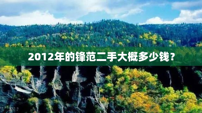 2012年的锋范二手大概多少钱？