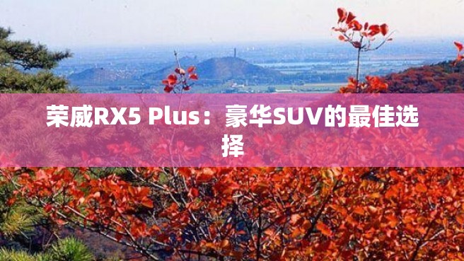 荣威RX5 Plus：豪华SUV的最佳选择