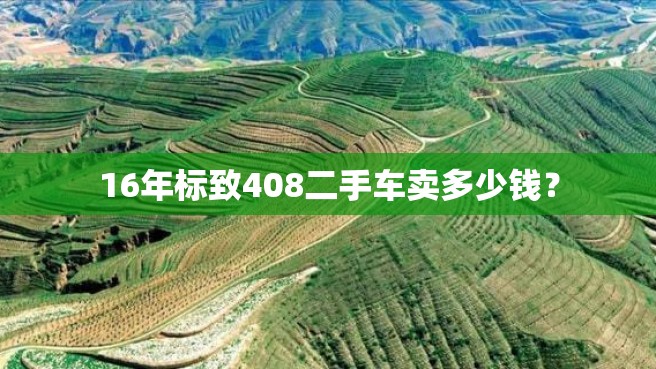 16年标致408二手车卖多少钱？