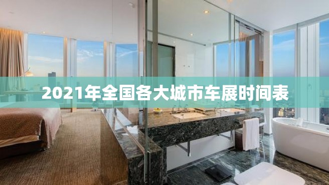 2021年全国各大城市车展时间表