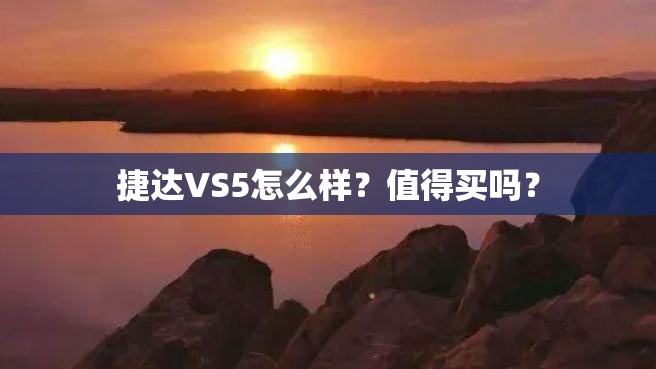 捷达VS5怎么样？值得买吗？