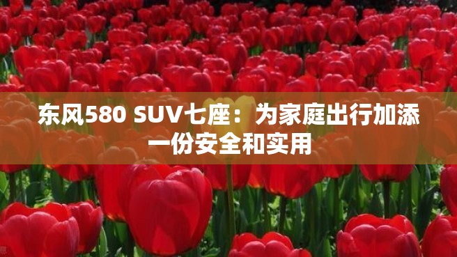 东风580 SUV七座：为家庭出行加添一份安全和实用