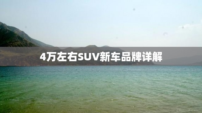 4万左右SUV新车品牌详解