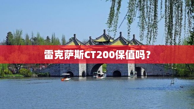 雷克萨斯CT200保值吗？