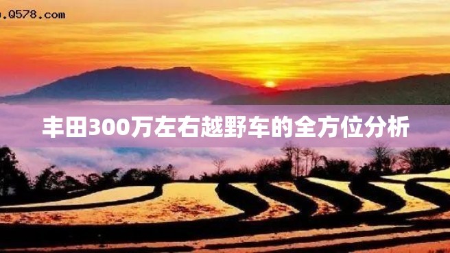 丰田300万左右越野车的全方位分析