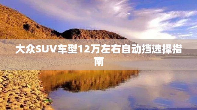 大众SUV车型12万左右自动挡选择指南