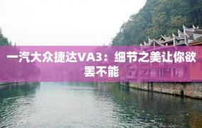 一汽大众捷达VA3：细节之美让你欲罢不能