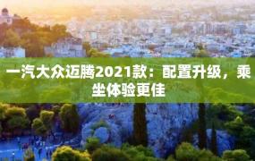 一汽大众迈腾2021款：配置升级，乘坐体验更佳