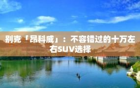 别克「昂科威」：不容错过的十万左右SUV选择