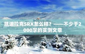 凯迪拉克SRX怎么样？——不少于2000字的实测文章