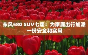 东风580 SUV七座：为家庭出行加添一份安全和实用