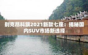 别克昂科旗2021新款七座：揭秘国内SUV市场新选择