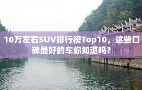 10万左右SUV排行榜Top10，这些口碑最好的车你知道吗？