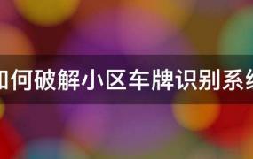 如何破解小区车牌识别系统(小区自动识别车牌破解)