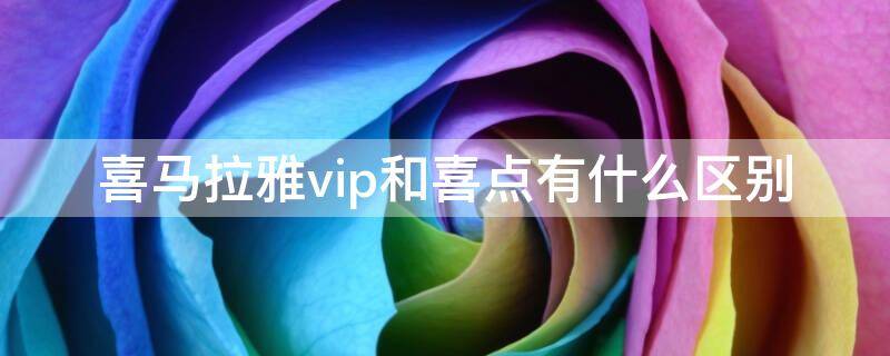 喜马拉雅喜点和VIP有什么区别(喜马拉雅vip为什么还要喜点)