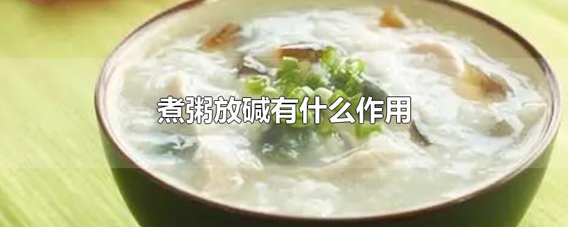 煮粥放碱有什么作用(粥放碱的作用)