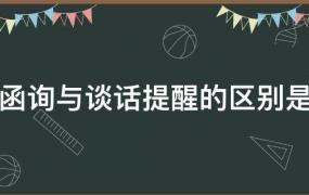 谈话函询和谈话提醒的区别(谈话函询和谈话提醒有何区别)