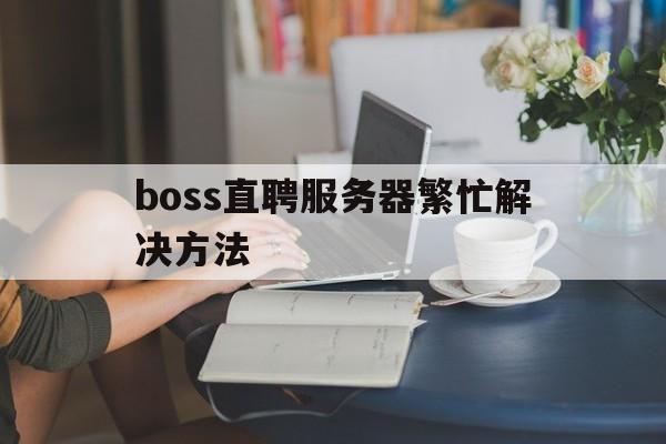 boss直聘服务器繁忙解决方法