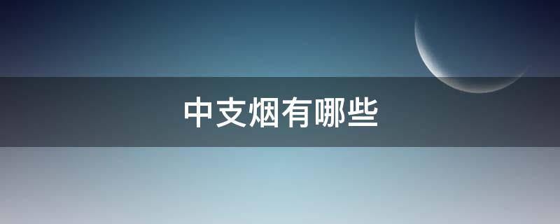 中支烟有哪些牌子和价格(中支烟有哪些好抽)