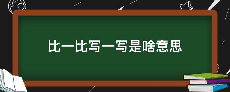 比一比写一写是啥意思(比一比写一写是啥意思3=3后面怎么做)