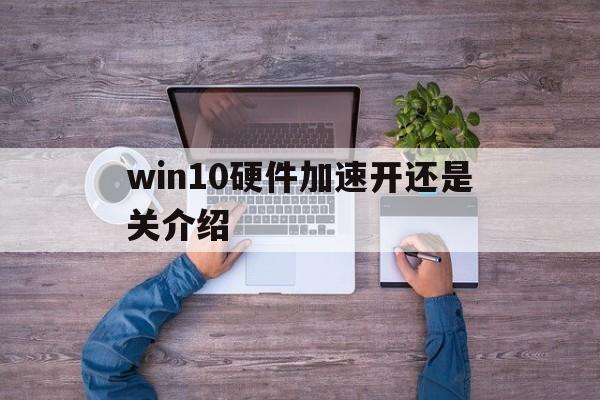 win10硬件加速开还是关介绍