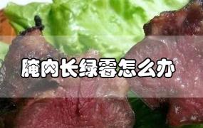 腌肉长绿霉怎么办(腌制肉长白霉怎么办)