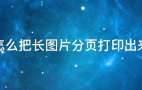 手机怎么把长图片分页打印出来(怎么把长图片分页打印出来win10)