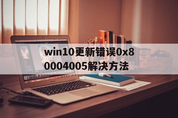 win10更新错误0x80004005解决方法