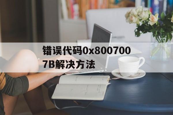 错误代码0x8007007B解决方法