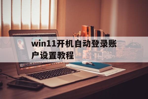 win11开机自动登录账户设置教程