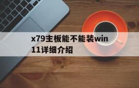 x79主板能不能装win11详细介绍