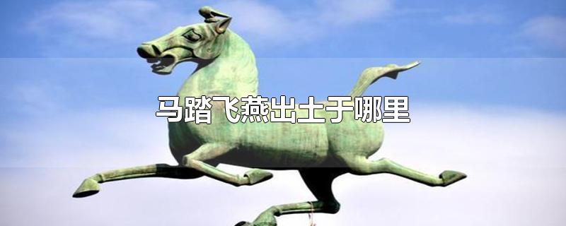 中国旅游标志马踏飞燕出土于哪里(马踏飞燕出土于哪里)