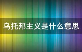 乌托邦主义是什么意思?(反乌托邦主义是什么意思)