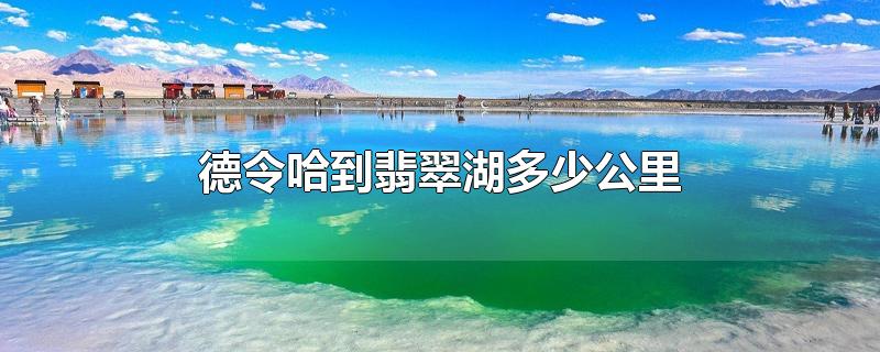 德令哈到翡翠湖多少公里路(德令哈到翡翠湖多少公里开车多久)