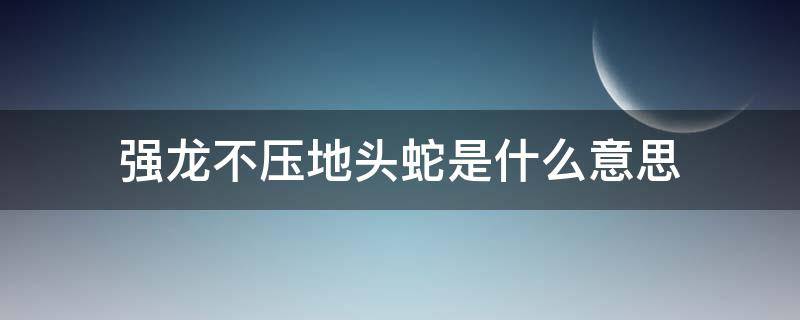 强龙不压地头蛇是什么意思(强龙不压地头蛇是什么意思代表什么生肖)