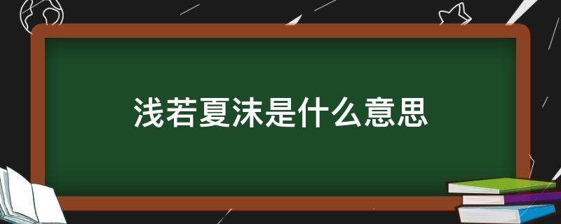 浅若夏沫是什么意思女人看淡一切的昵称(浅若夏沫是什么意思)