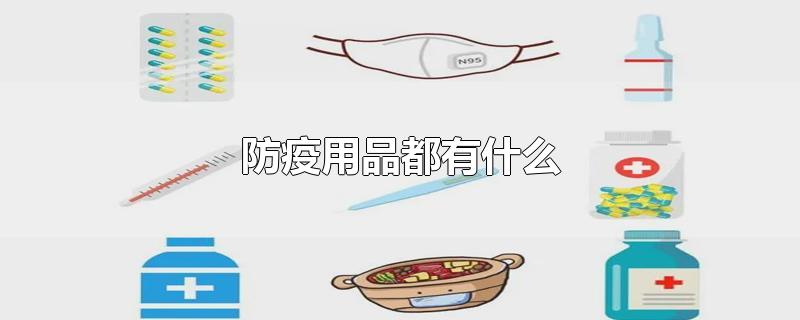 防疫用品都有什么(学校防疫用品都有什么)