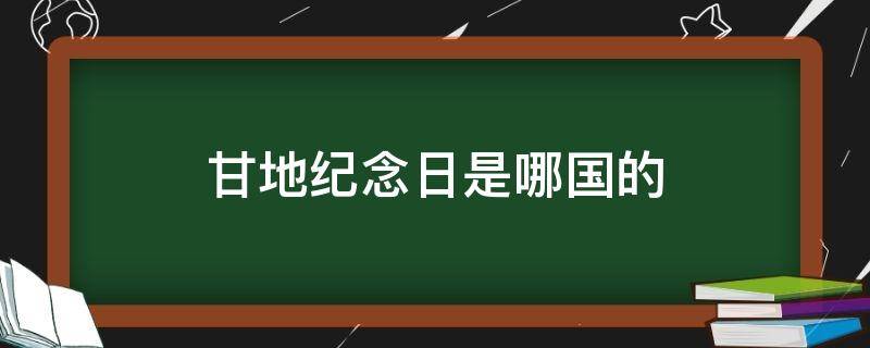 甘地纪念日是哪国的节日(甘地纪念日是哪国的?)