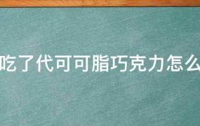 狗吃了代可可脂巧克力怎么办会怎么样?(狗吃了代可可脂巧克力怎么办补救)