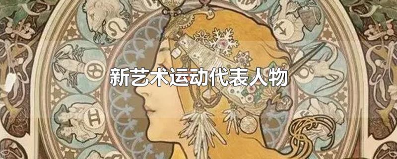 新艺术运动代表人物及作品(法国新艺术运动代表人物)