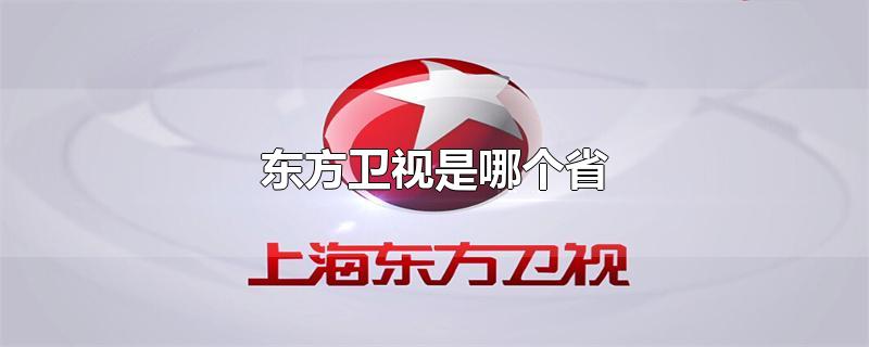 东方卫视是哪个省的(东方卫视是哪个省份的)