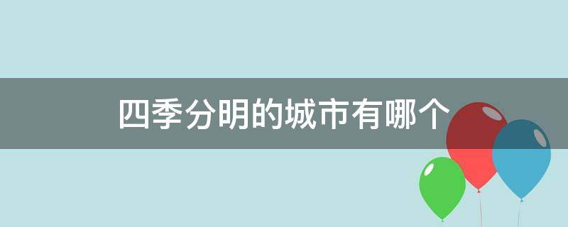 四季分明的城市有哪些(这个城市四季分明)