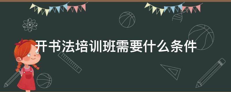 开书法培训班需要什么条件(开一个书法培训班需要什么条件)