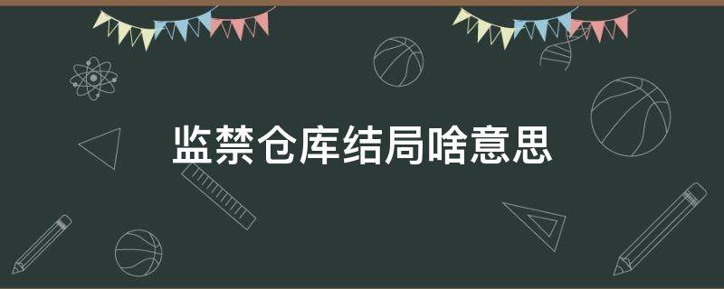 监禁仓库什么意思(监禁仓库结局大致剧情)