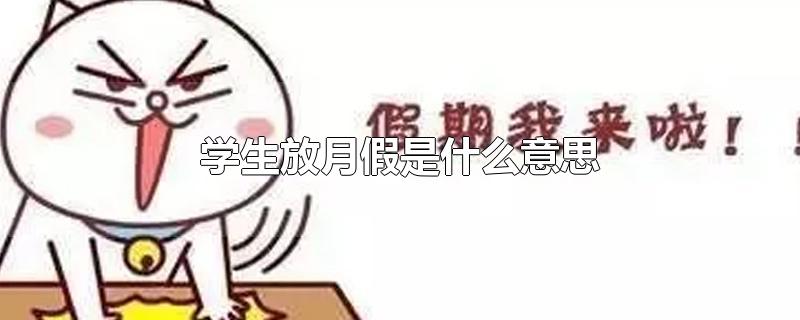 学生放月假是什么意思(学校放月假是什么意思)