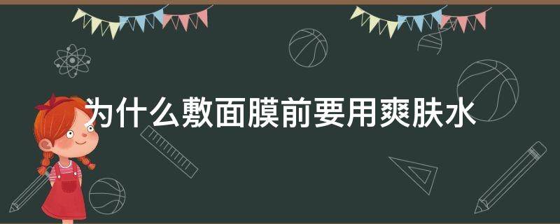 敷面膜前要用爽肤水吗(为什么做面膜前要涂爽肤水)