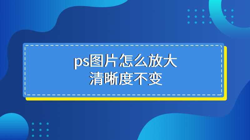 ps放大图片清晰度不变操作方法